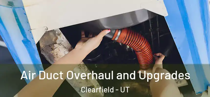 Air Duct Overhaul and Upgrades Clearfield - UT