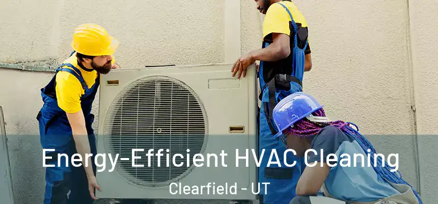  Energy-Efficient HVAC Cleaning Clearfield - UT