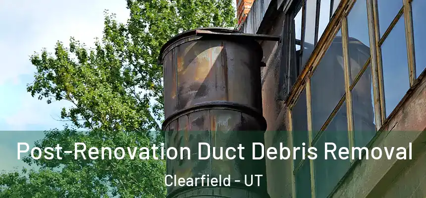  Post-Renovation Duct Debris Removal Clearfield - UT